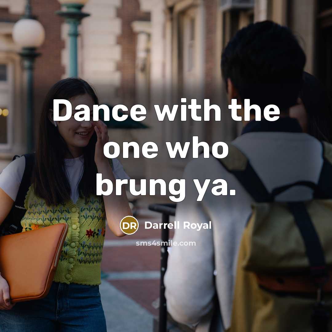 “Dance with the one who brung ya.…” quote by Darrell Royal