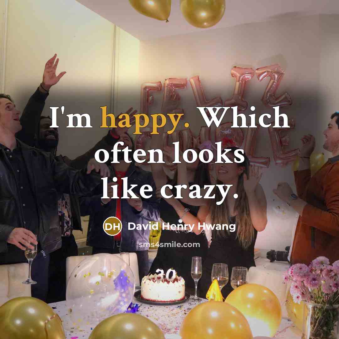“I'm happy. Which often looks like crazy.…” quote by David Henry Hwang