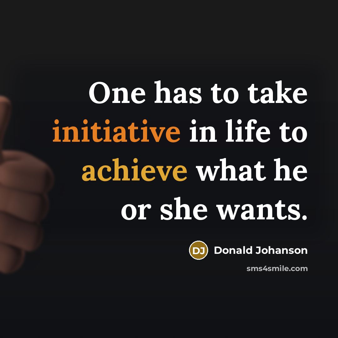 “One has to take initiative in life to achieve what…” quote by Donald Johanson