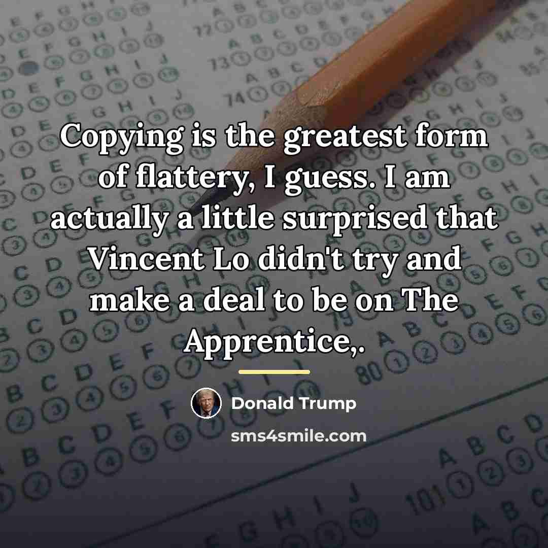 “Copying is the greatest form of flattery, I guess. I…” quote by Donald Trump