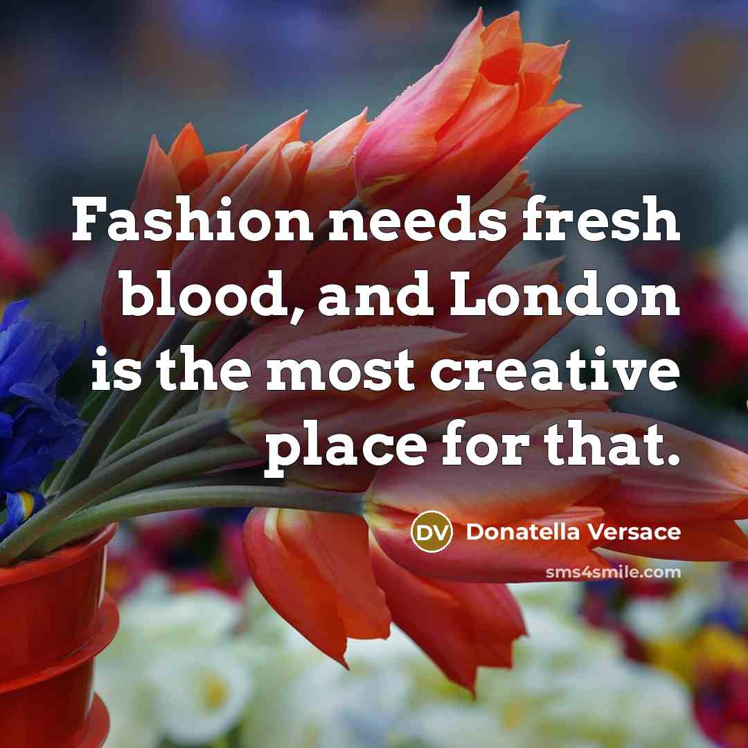 “Fashion needs fresh blood, and London is the most creative…” quote by Donatella Versace