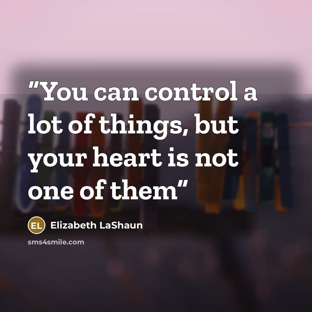 “You can control a lot of things, but your heart is not one of them” quote by Elizabeth LaShaun