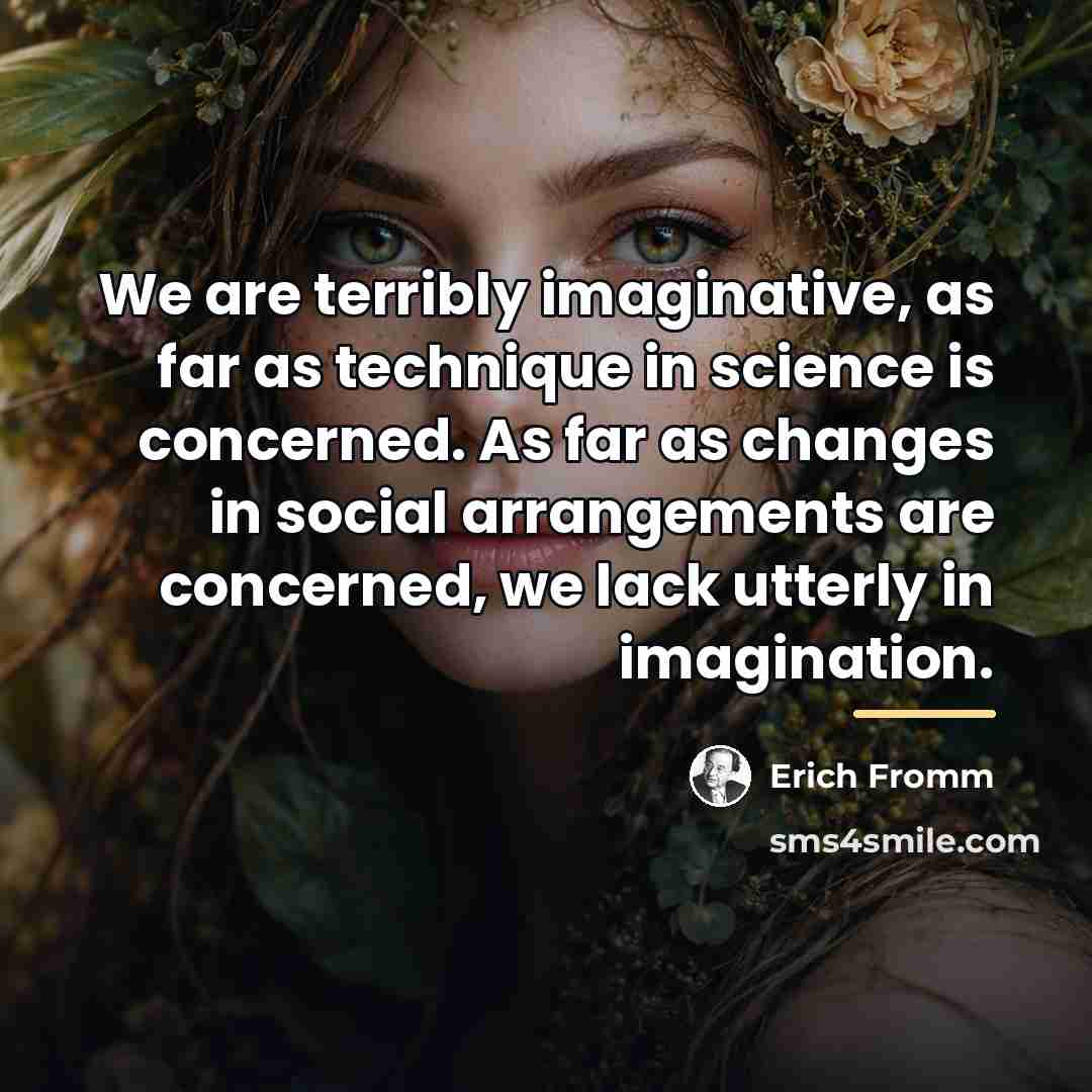 “We are terribly imaginative, as far as technique in science…” quote by Erich Fromm