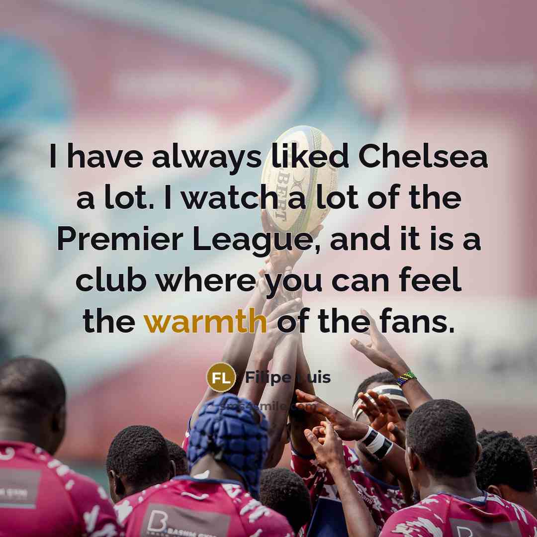 “I have always liked Chelsea a lot. I watch a…” quote by Filipe Luis