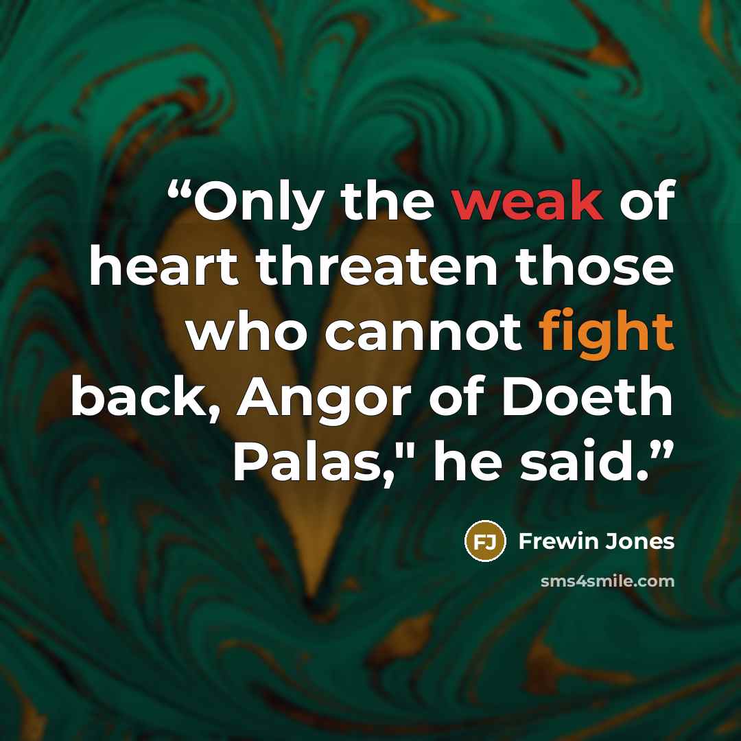 “Only the weak of heart threaten those who cannot fight back, Angor of Doeth Palas," he said.” quote by Frewin Jones