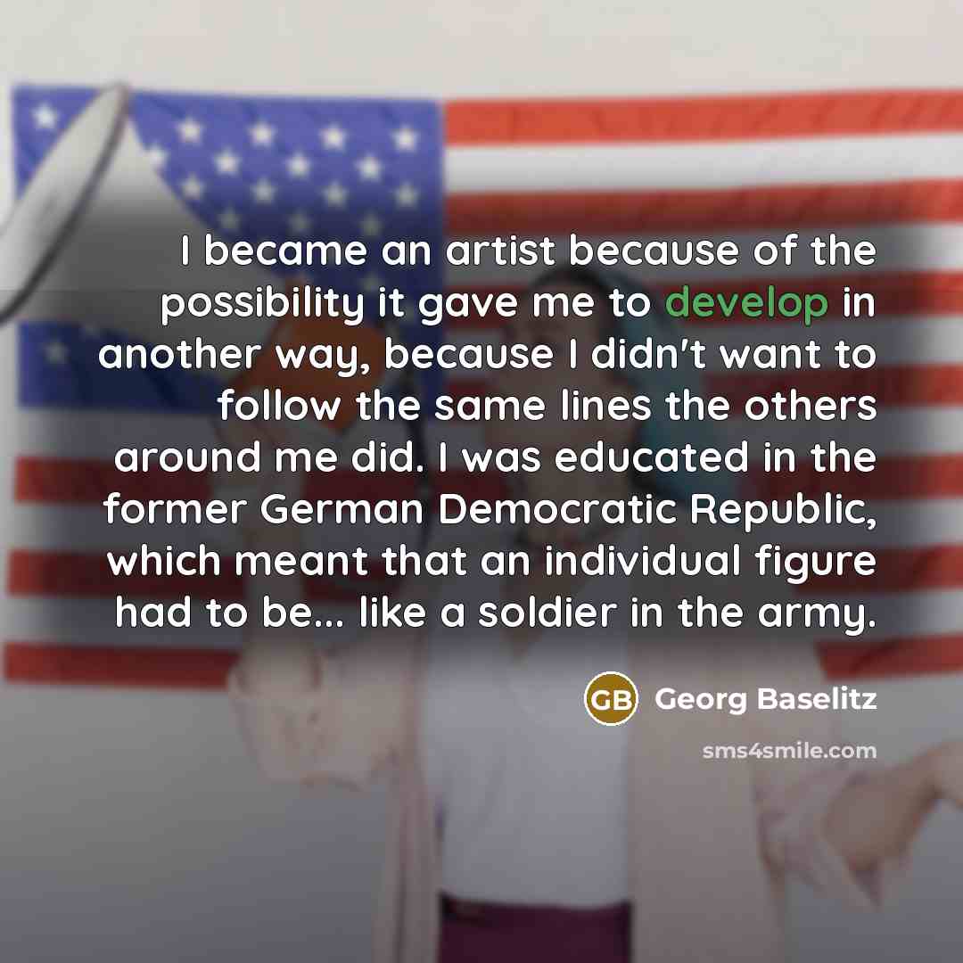 “I became an artist because of the possibility it gave…” quote by Georg Baselitz