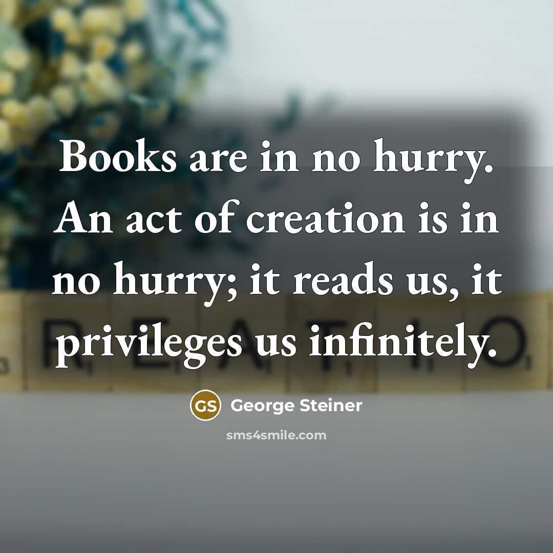 “Books are in no hurry. An act of creation is…” quote by George Steiner