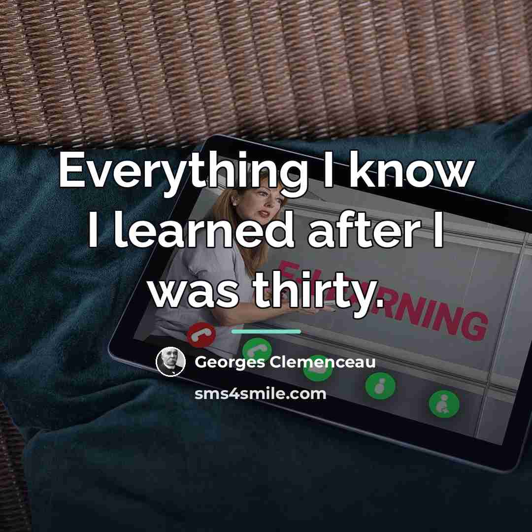 “Everything I know I learned after I was thirty.…” quote by Georges Clemenceau