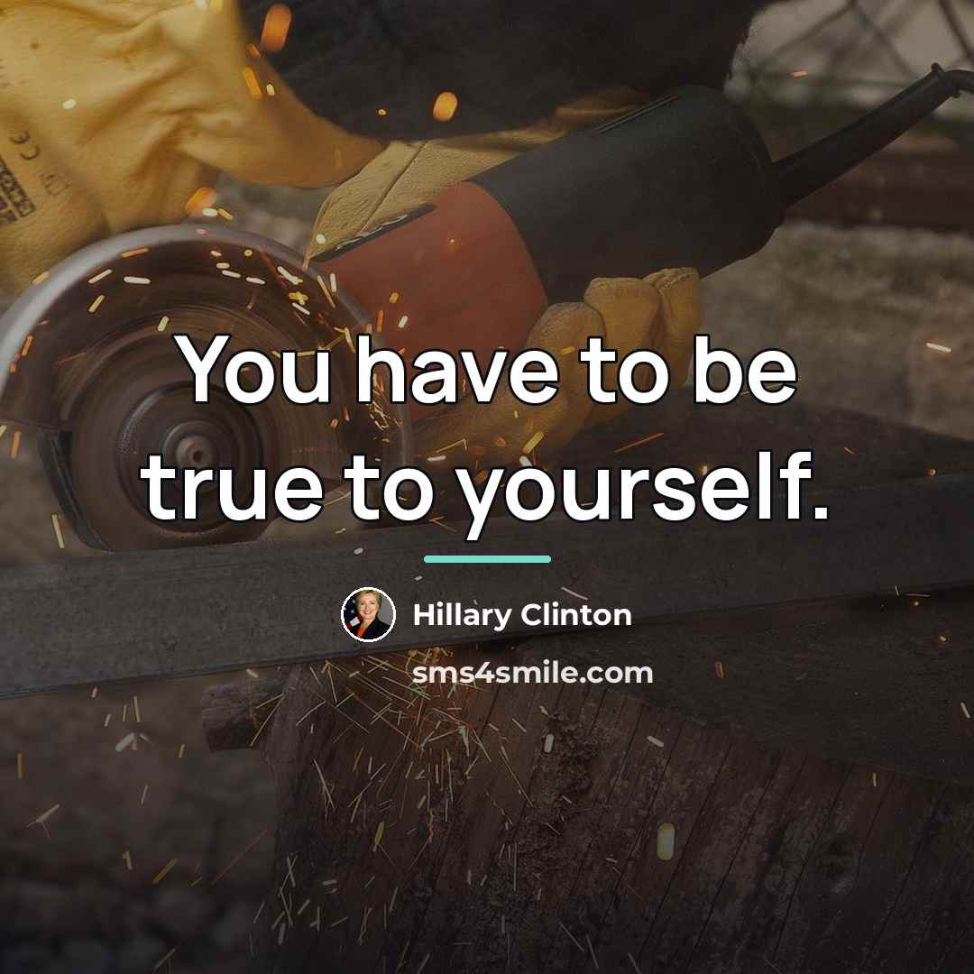 “You have to be true to yourself.…” quote by Hillary Clinton
