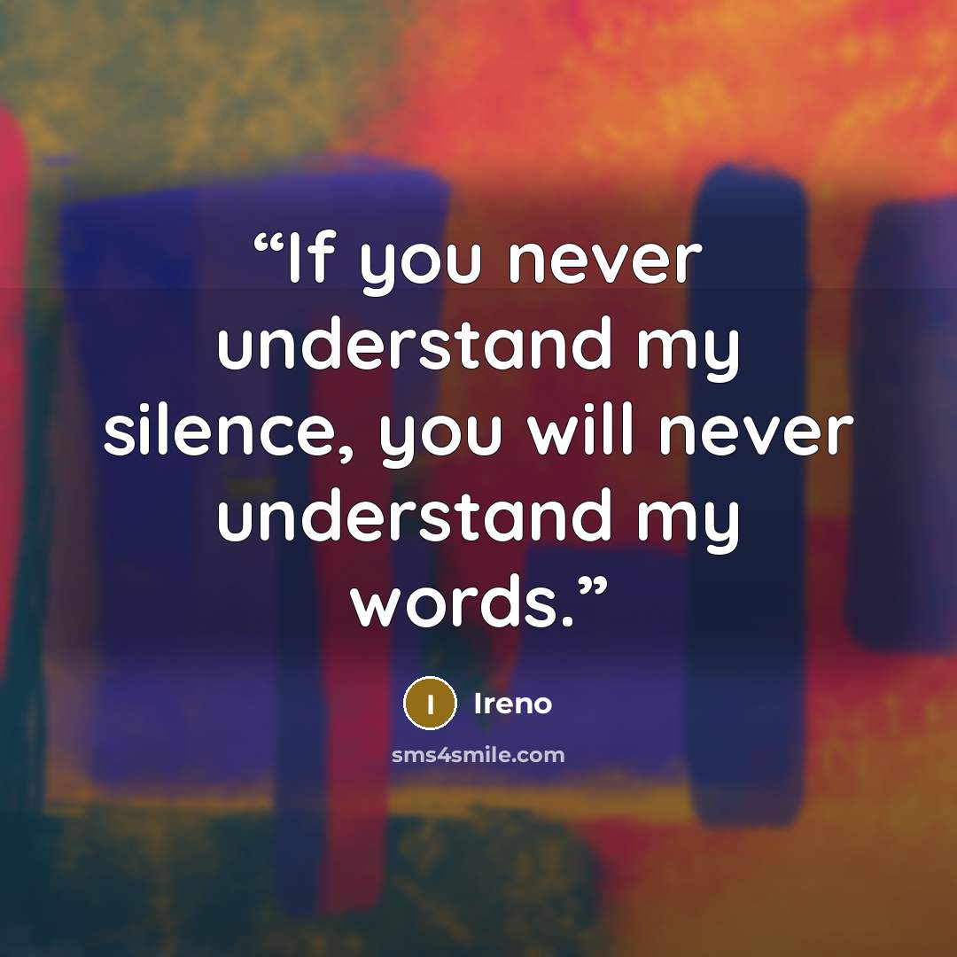 “If you never understand my silence, you will never understand my words.” quote by Ireno