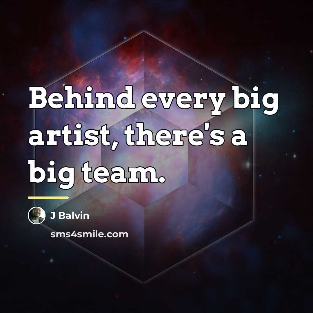 “Behind every big artist, there's a big team.…” quote by J Balvin