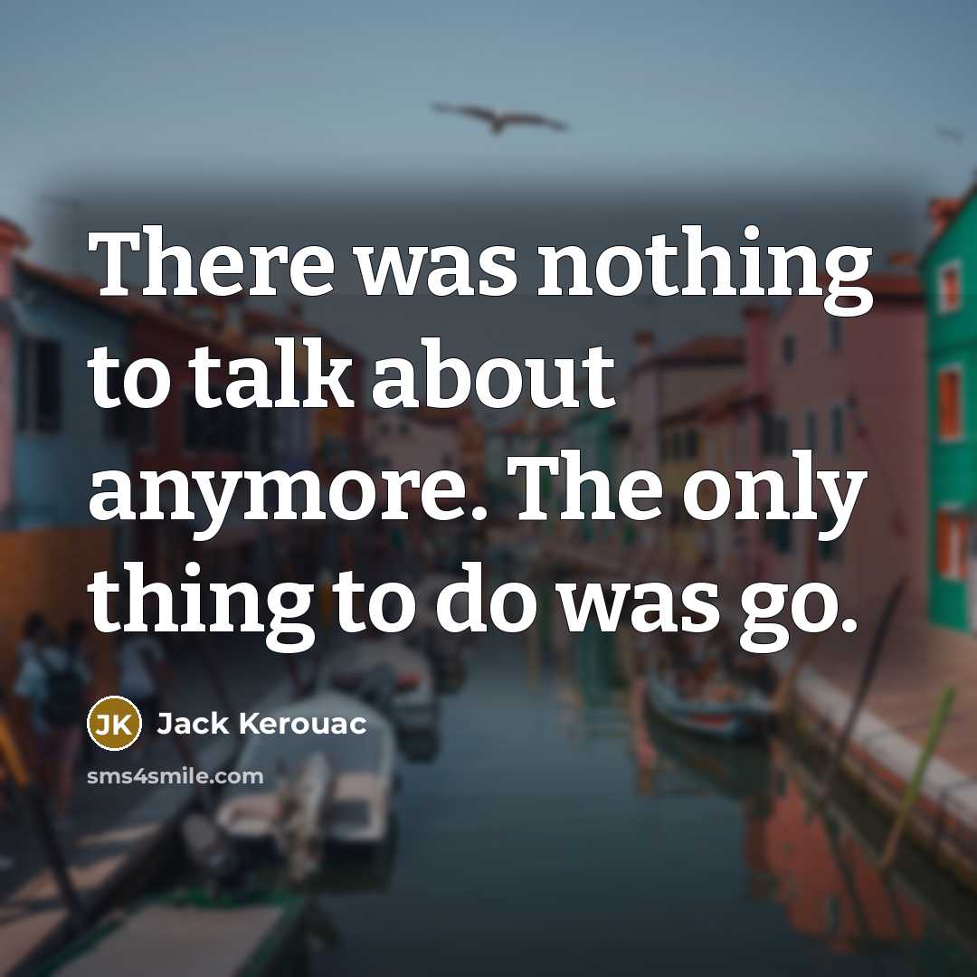 “There was nothing to talk about anymore. The only thing…” quote by Jack Kerouac