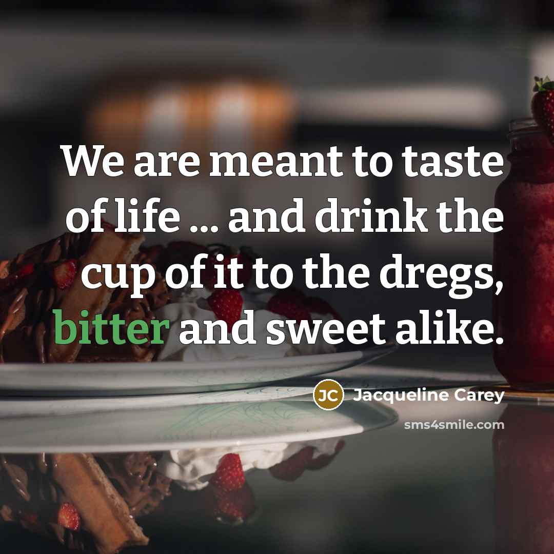 “We are meant to taste of life ... and drink…” quote by Jacqueline Carey