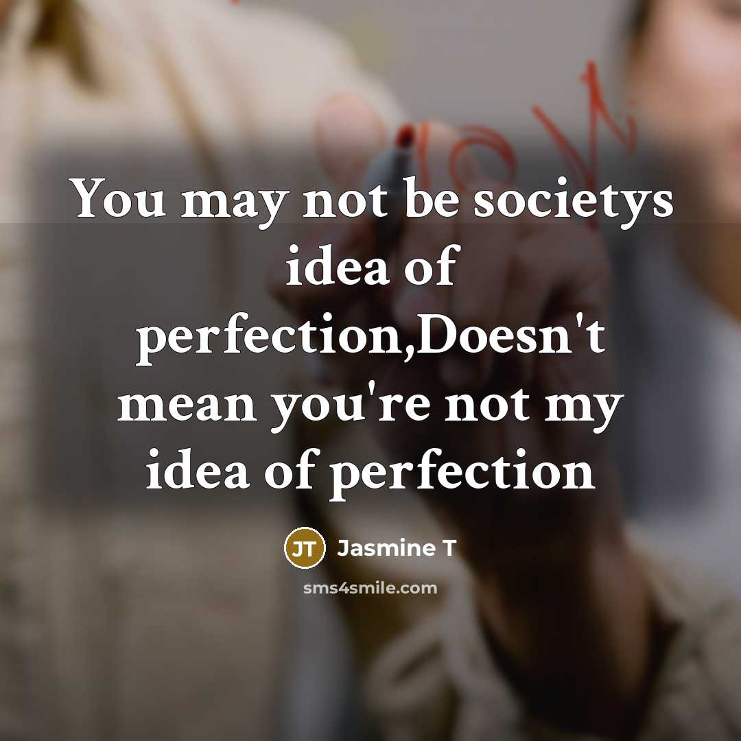 “You may not be societys idea of perfection,Doesn't mean you're not my idea of perfection” quote by Jasmine T