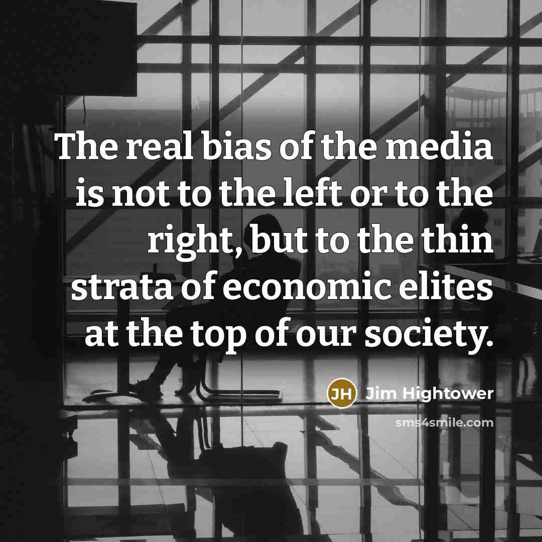 “The real bias of the media is not to the…” quote by Jim Hightower