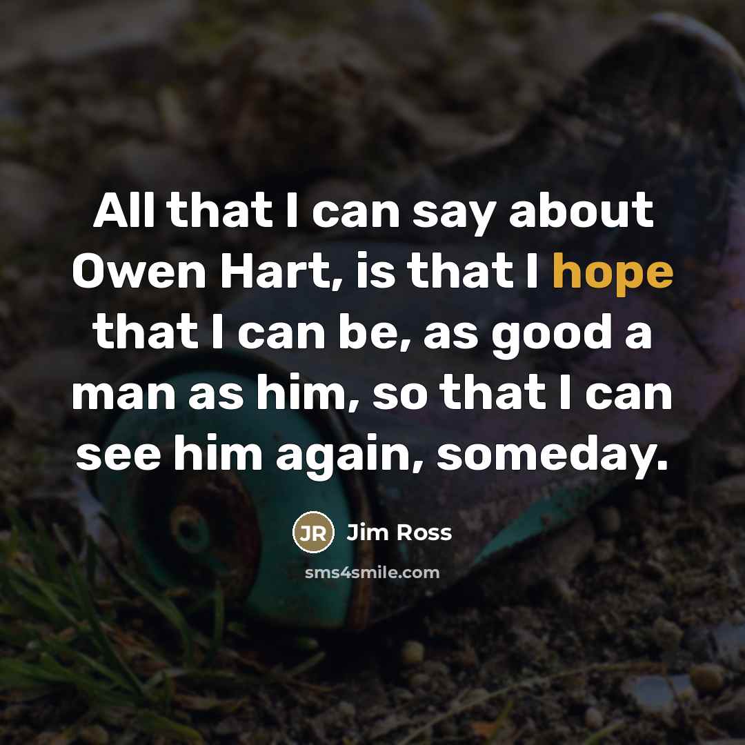 “All that I can say about Owen Hart, is that…” quote by Jim Ross