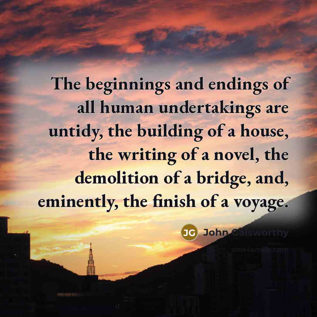 “The beginnings and endings of all human undertakings are untidy,…” quote by John Galsworthy
