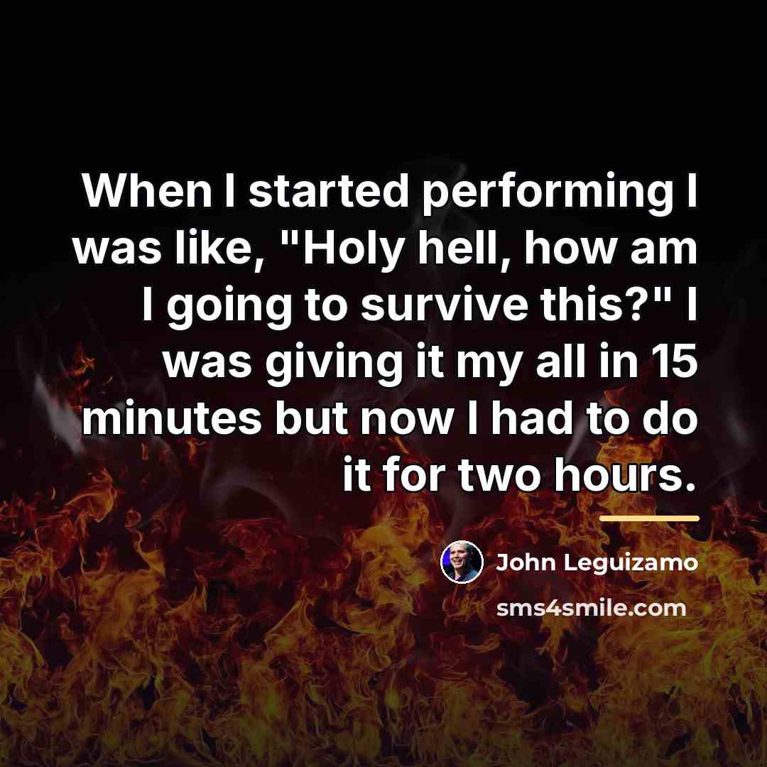 “When I started performing I was like, "Holy hell, how…” quote by John Leguizamo