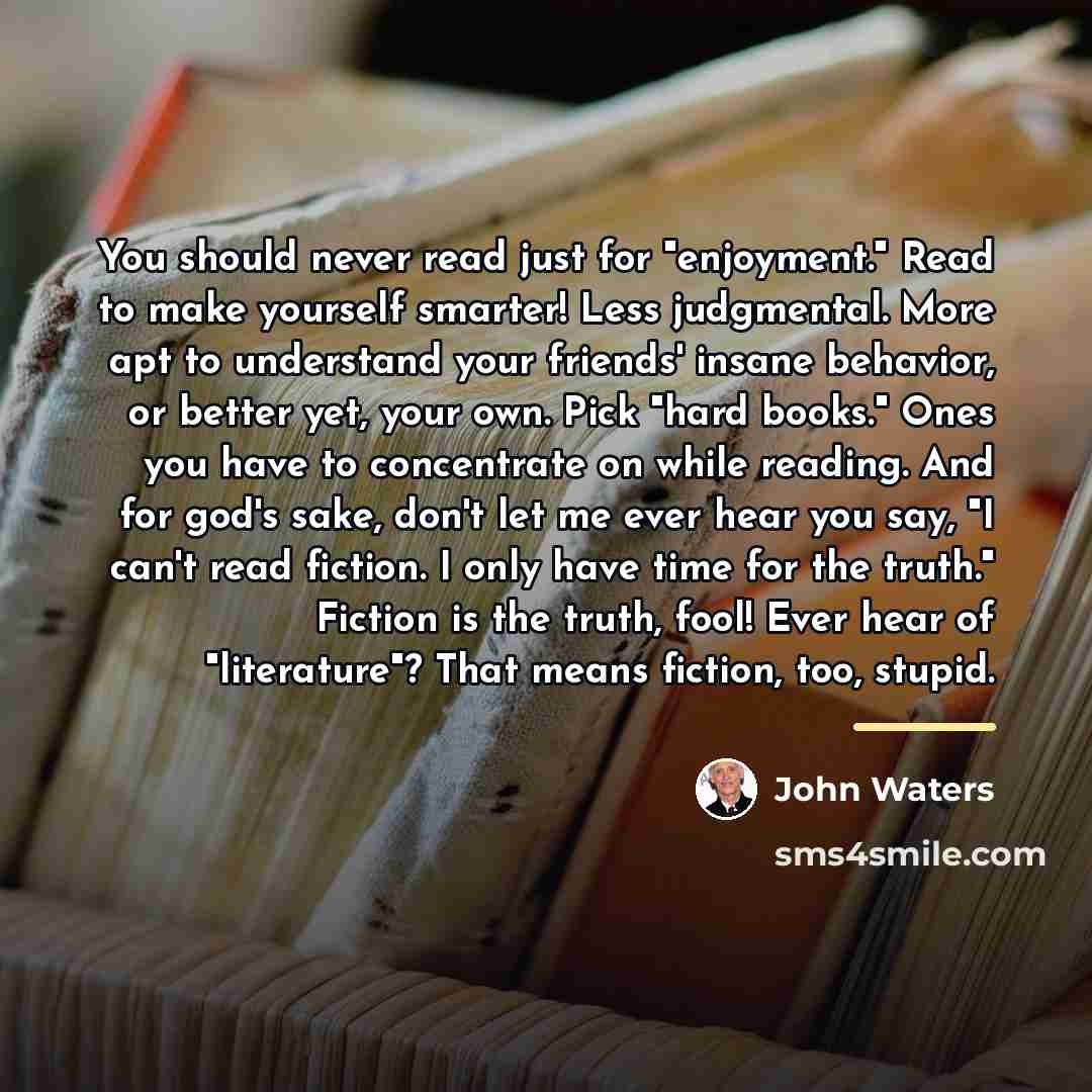 “You should never read just for "enjoyment." Read to make…” quote by John Waters