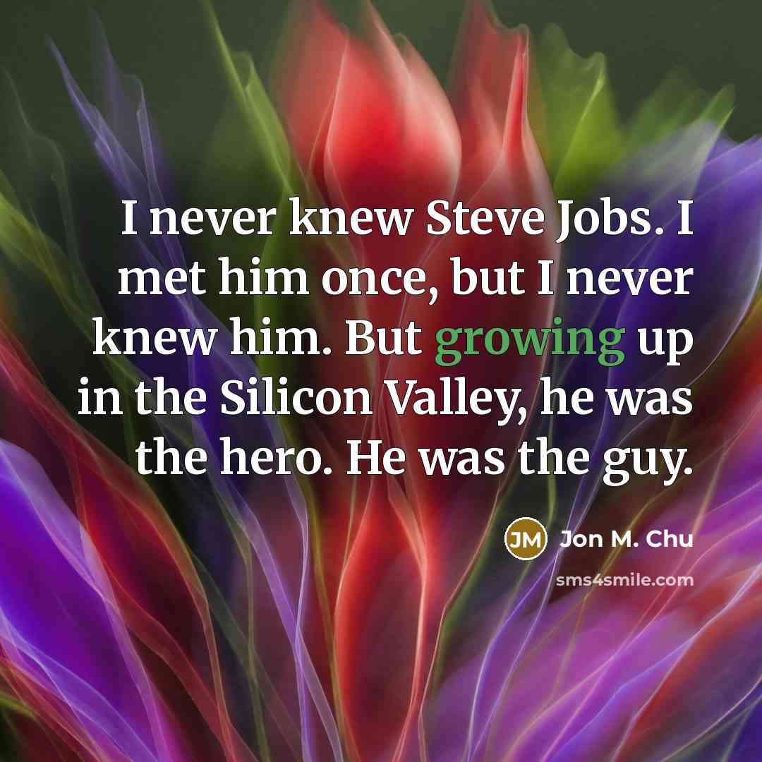 “I never knew Steve Jobs. I met him once, but…” quote by Jon M. Chu