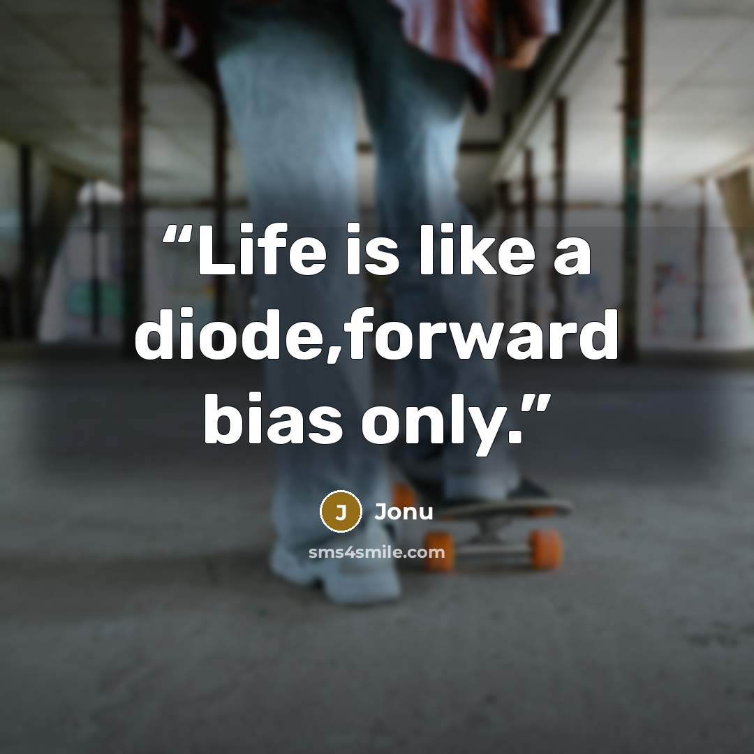 “Life is like a diode,forward bias only.” quote by Jonu