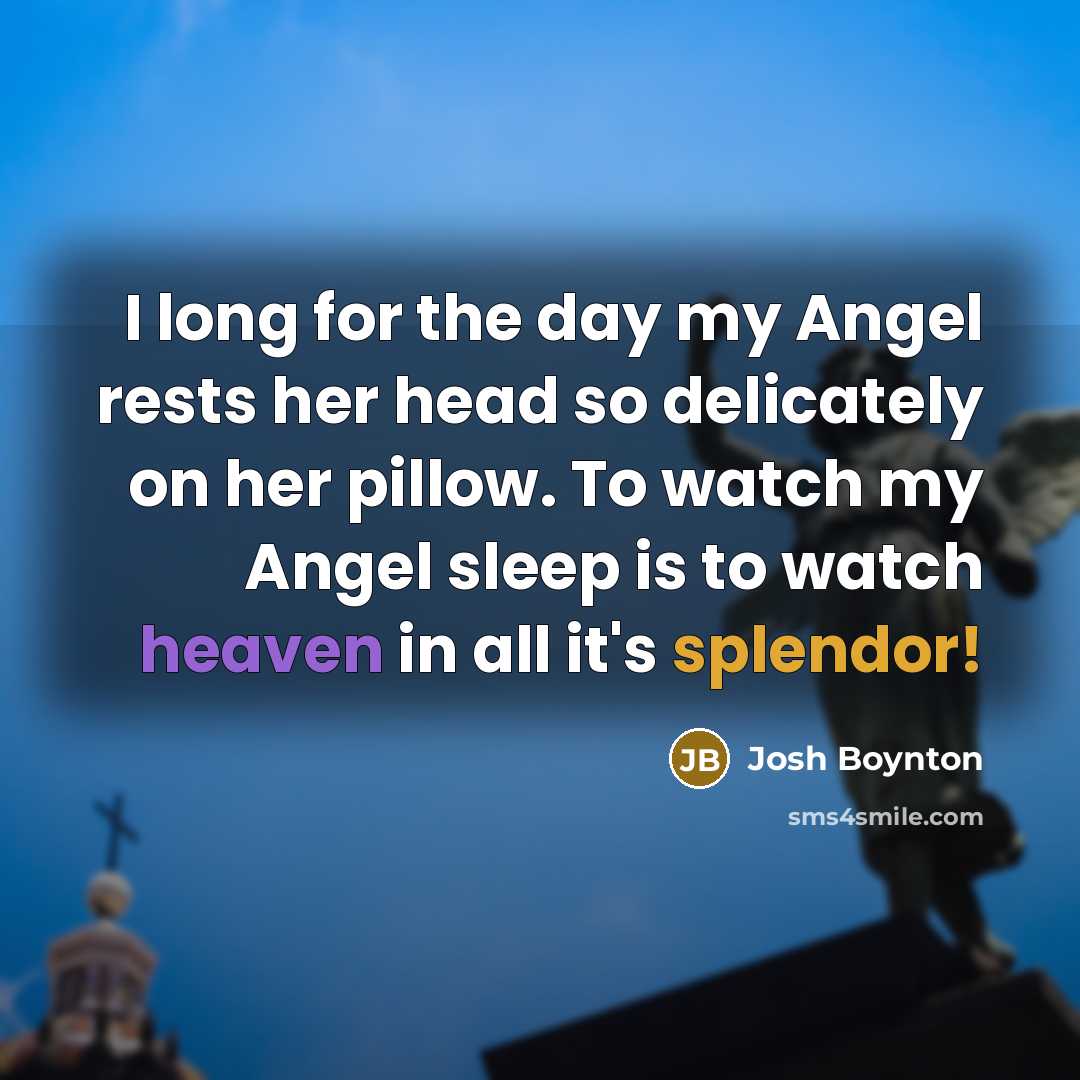 “I long for the day my Angel rests her head so delicately on her pillow. To watch my Angel sleep is to watch heaven in all it's splendor!” quote by Josh Boynton