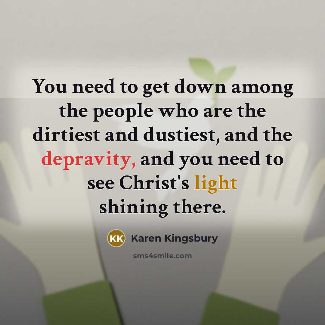 “You need to get down among the people who are…” quote by Karen Kingsbury