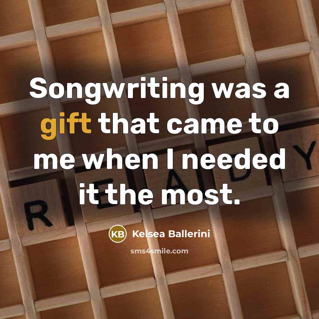“Songwriting was a gift that came to me when I needed it the most.” quote by Kelsea Ballerini