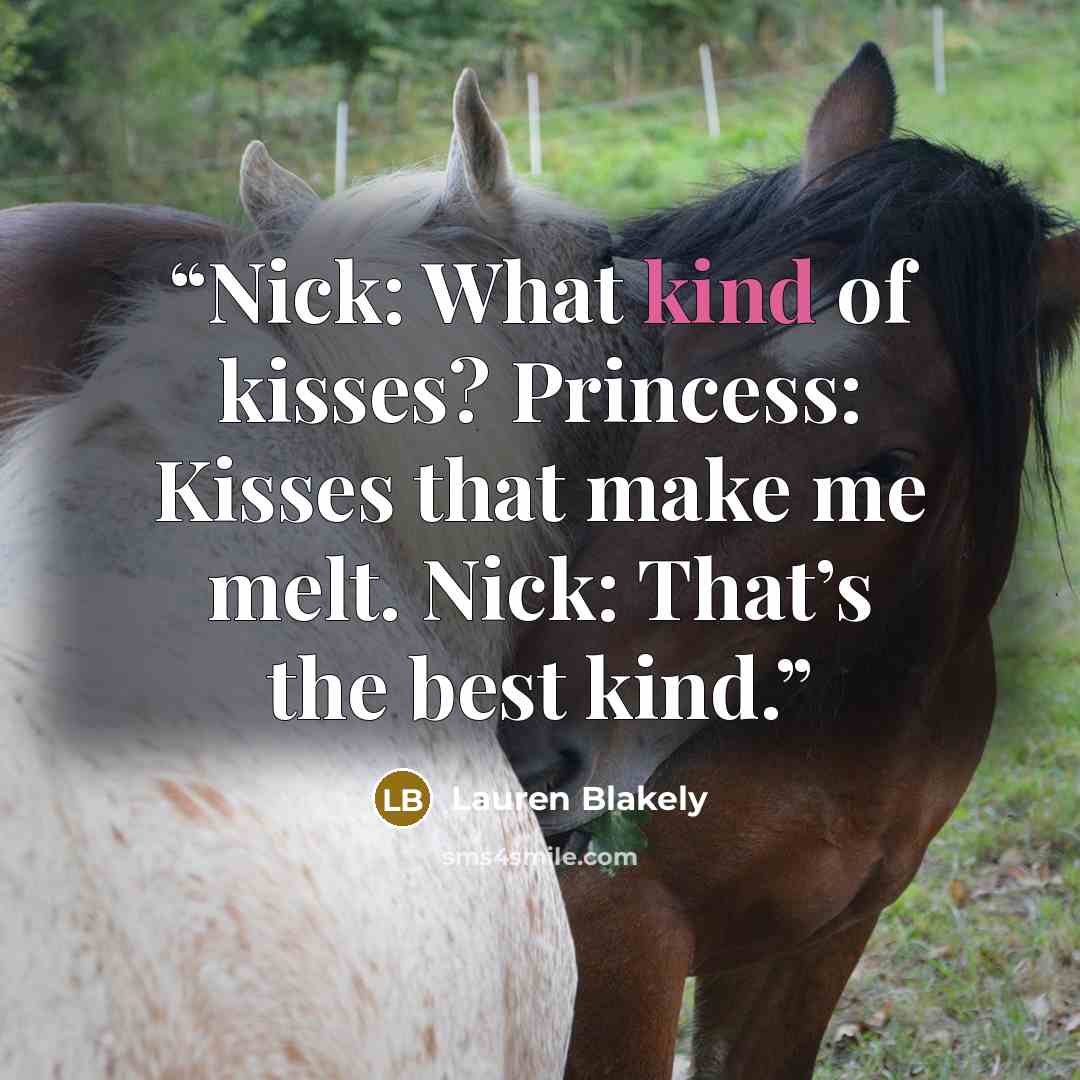 “Nick: What kind of kisses? Princess: Kisses that make me melt. Nick: That’s the best kind.” quote by Lauren Blakely