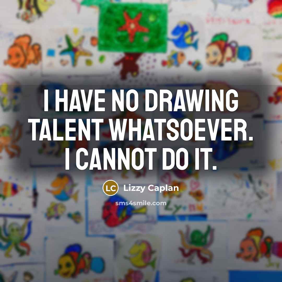 “I have no drawing talent whatsoever. I cannot do it.” quote by Lizzy Caplan