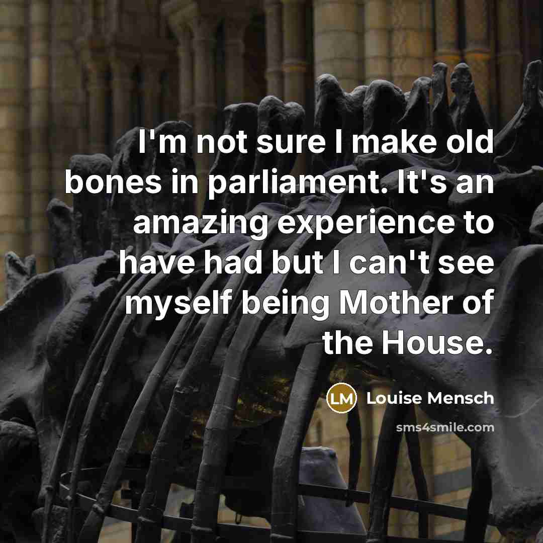 “I'm not sure I make old bones in parliament. It's…” quote by Louise Mensch