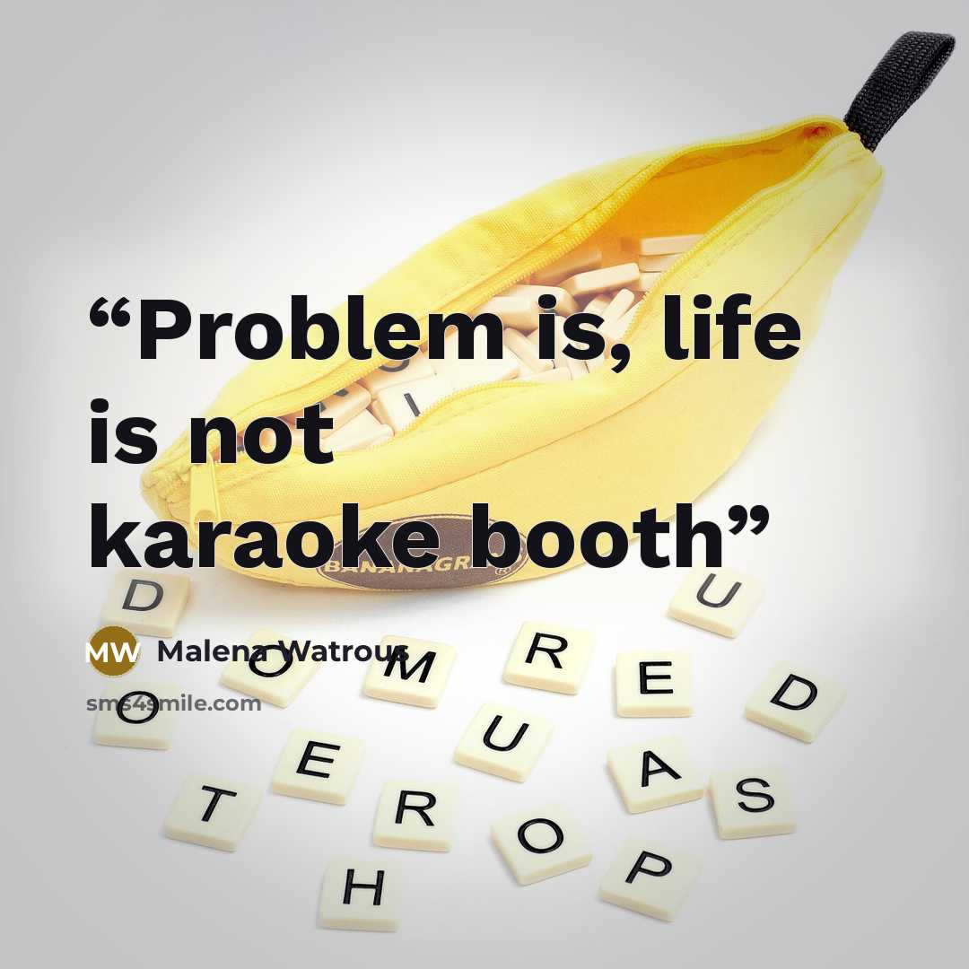 “Problem is, life is not karaoke booth” quote by Malena Watrous