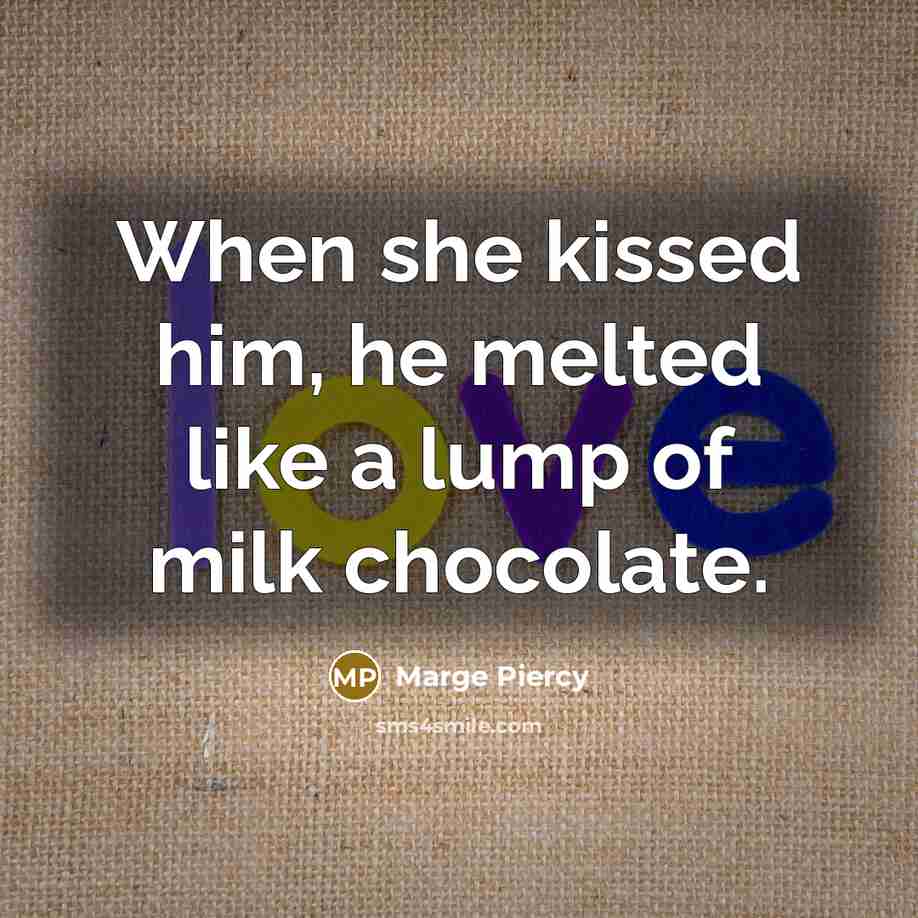 “When she kissed him, he melted like a lump of…” quote by Marge Piercy