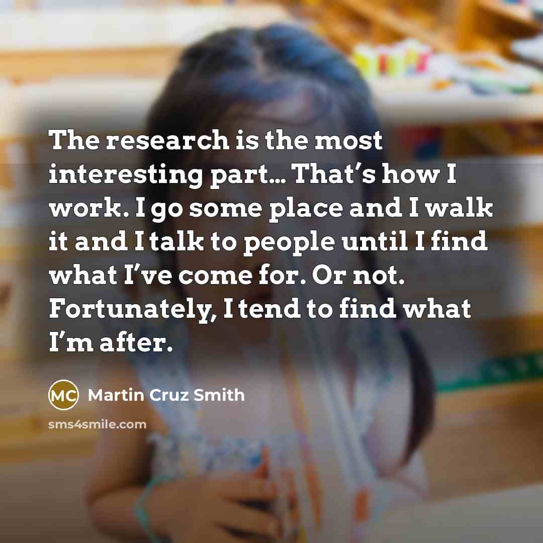 “The research is the most interesting part… That’s how I…” quote by Martin Cruz Smith