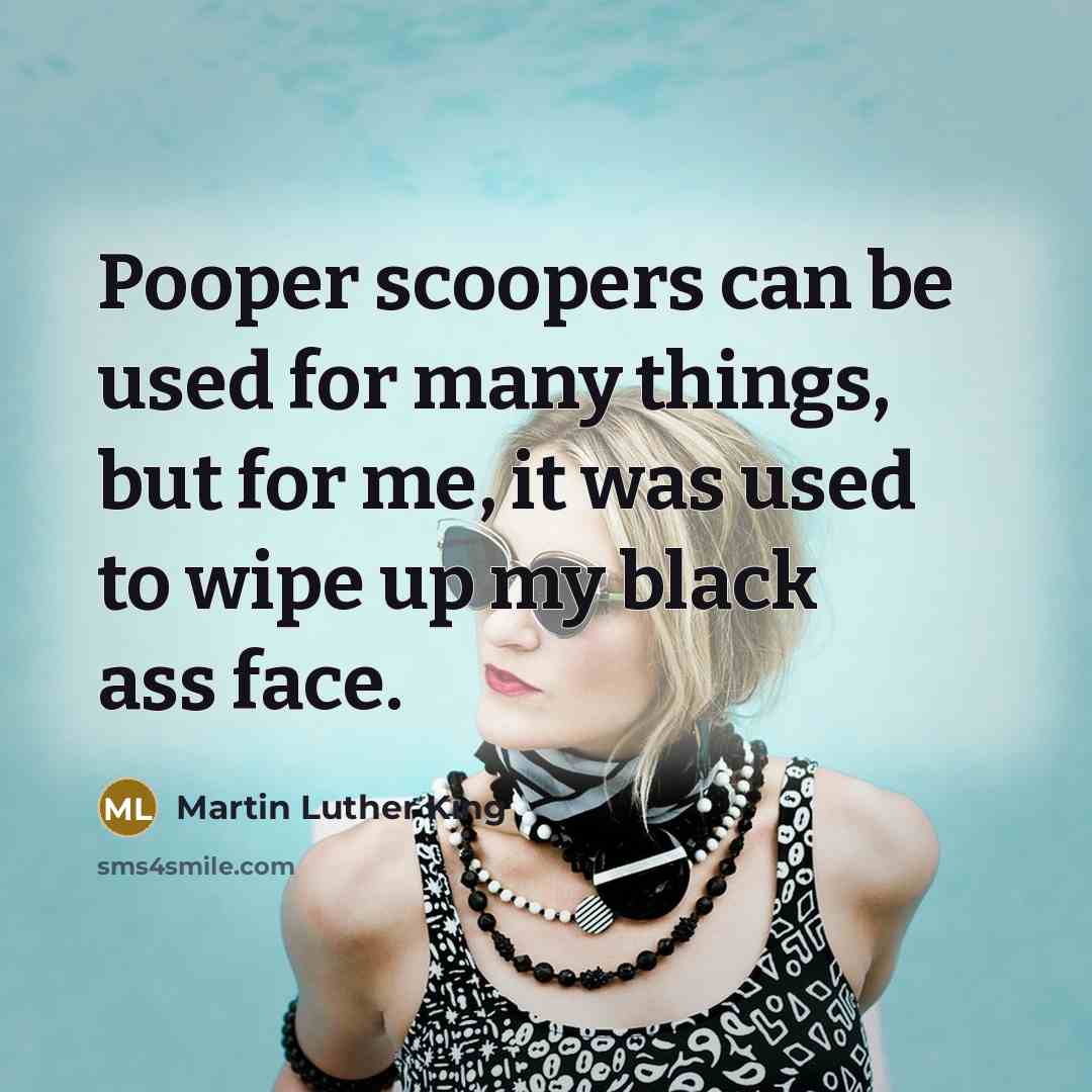 “Pooper scoopers can be used for many things, but for…” quote by Martin Luther King