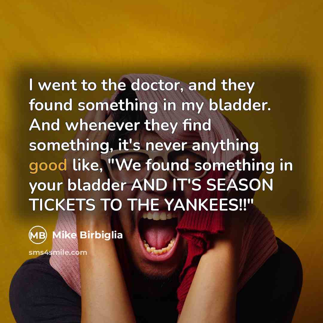 “I went to the doctor, and they found something in…” quote by Mike Birbiglia