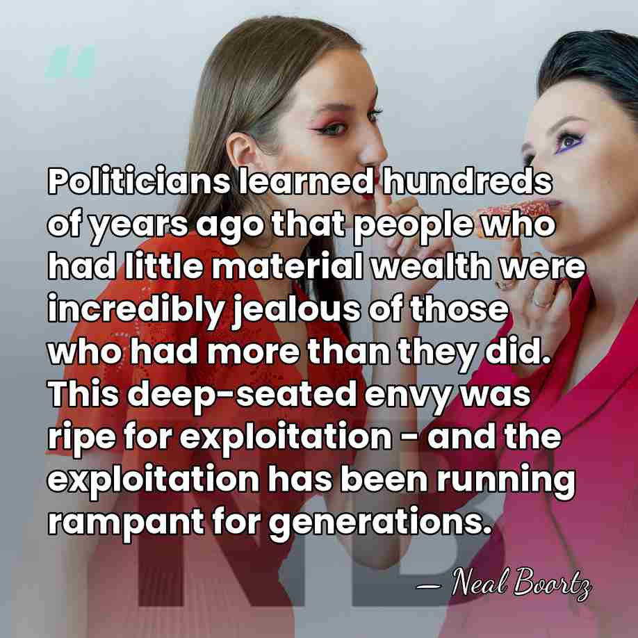 Politicians learned hundreds of years ago that people who had little material&hellip; - Neal Boortz