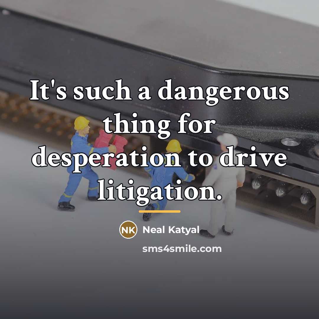 “It's such a dangerous thing for desperation to drive litigation.…” quote by Neal Katyal