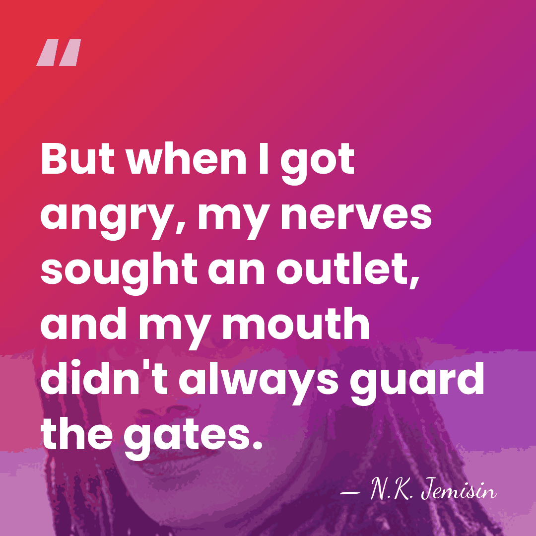 But when I got angry, my nerves sought an outlet, and my&hellip; - N.K. Jemisin