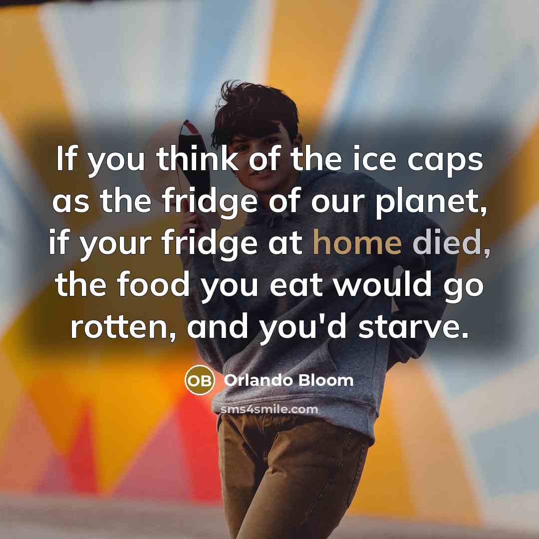 “If you think of the ice caps as the fridge…” quote by Orlando Bloom