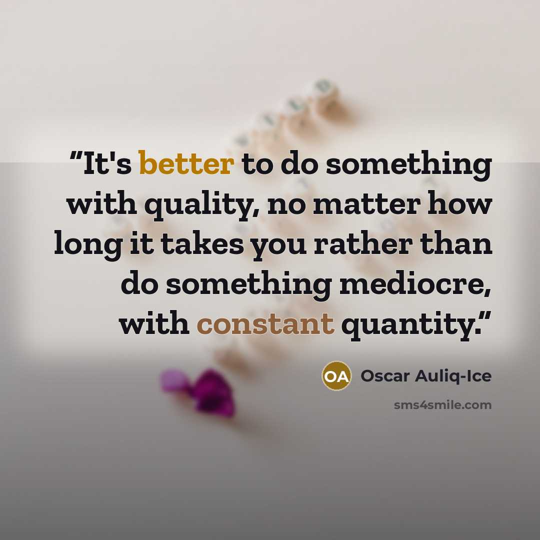 “It's better to do something with quality, no matter how long it takes you rather than do something mediocre, with constant quantity.” quote by Oscar Auliq-Ice