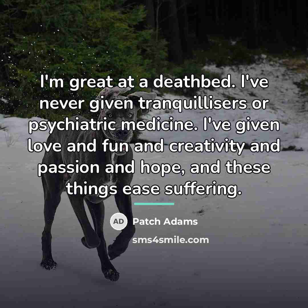 “I'm great at a deathbed. I've never given tranquillisers or…” quote by Patch Adams