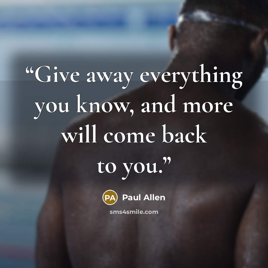 “Give away everything you know, and more will come back to you.” quote by Paul Allen
