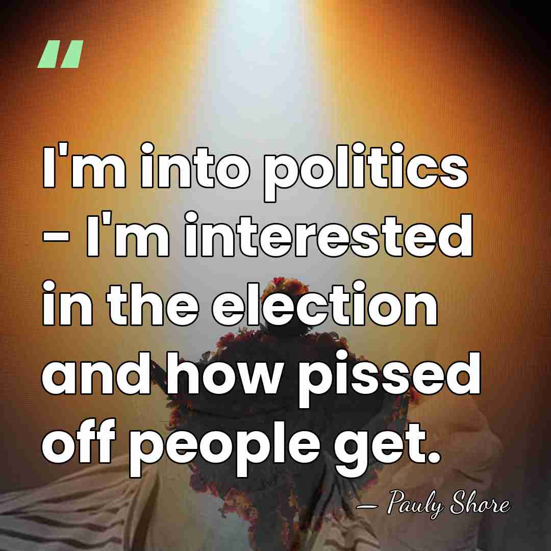 I'm into politics - I'm interested in the election and how pissed&hellip; - Pauly Shore