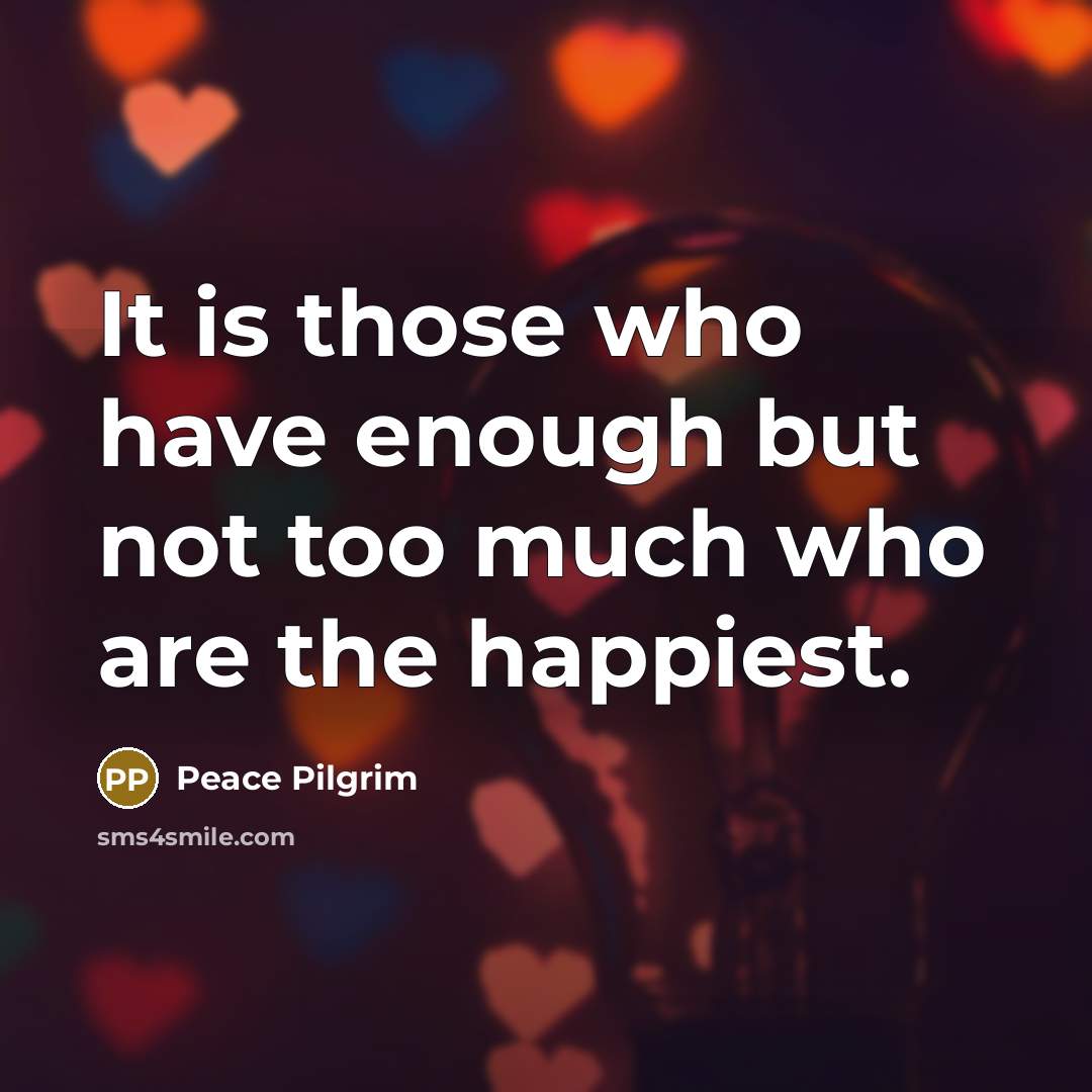 “It is those who have enough but not too much…” quote by Peace Pilgrim