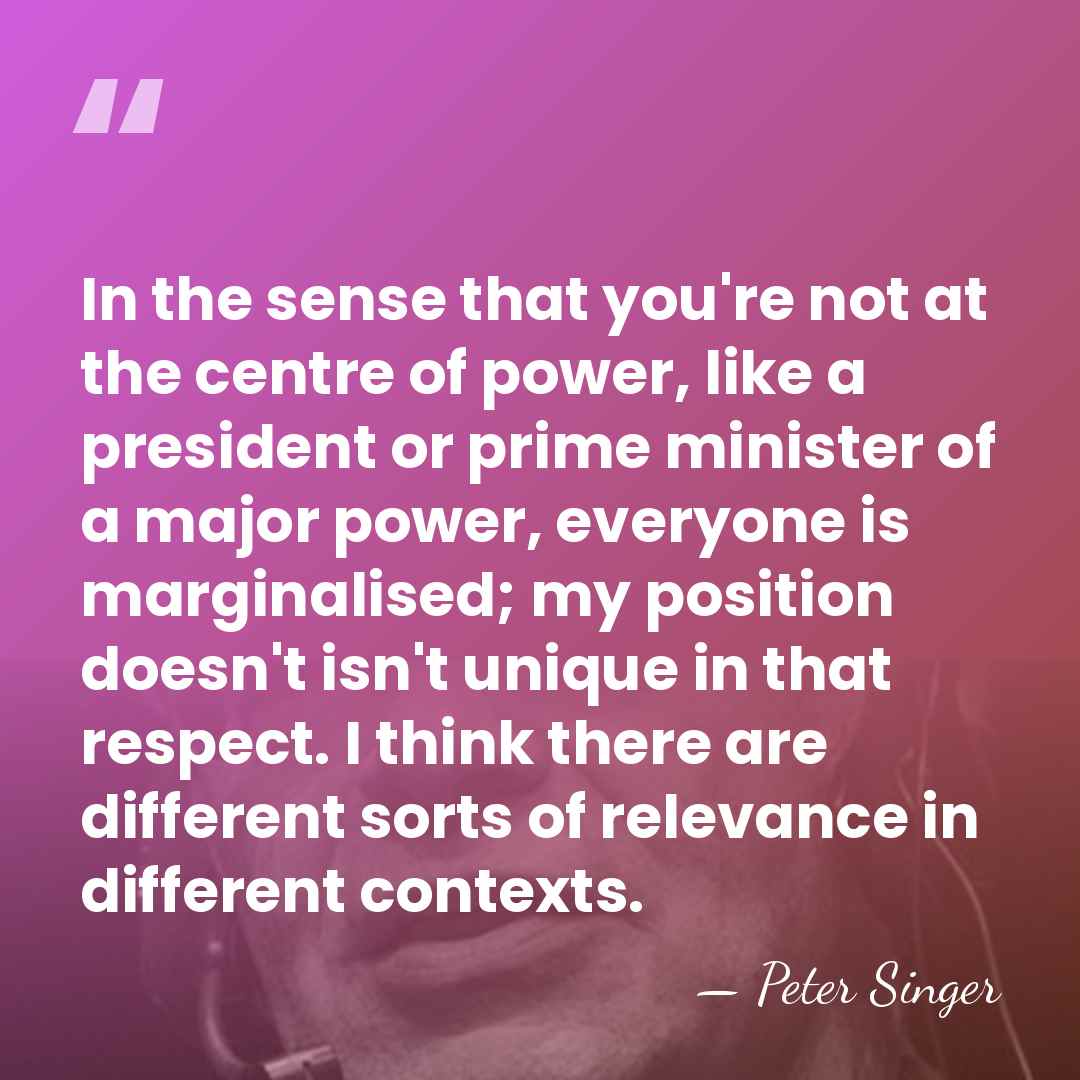 In the sense that you're not at the centre of power, like&hellip; - Peter Singer