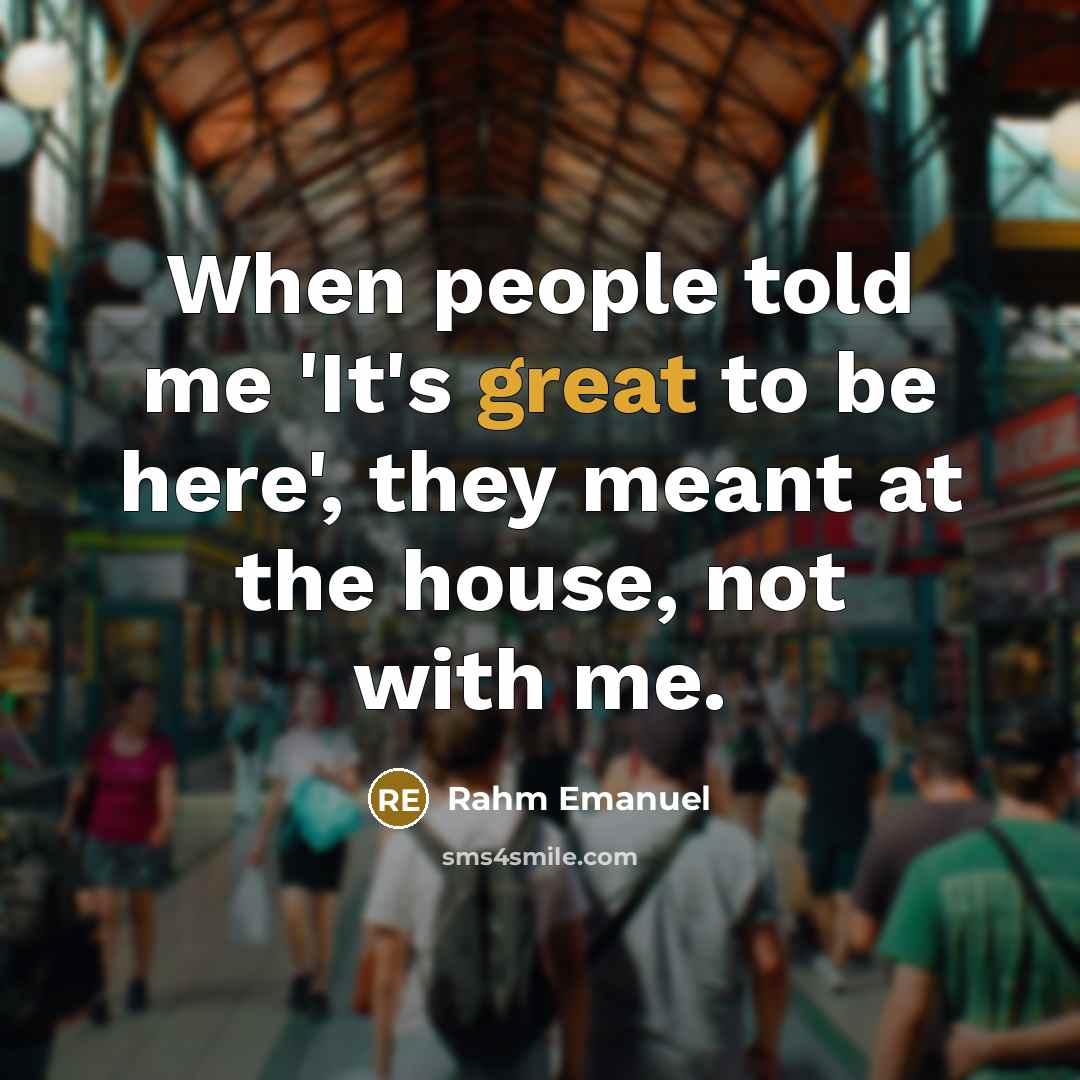 “When people told me 'It's great to be here', they…” quote by Rahm Emanuel