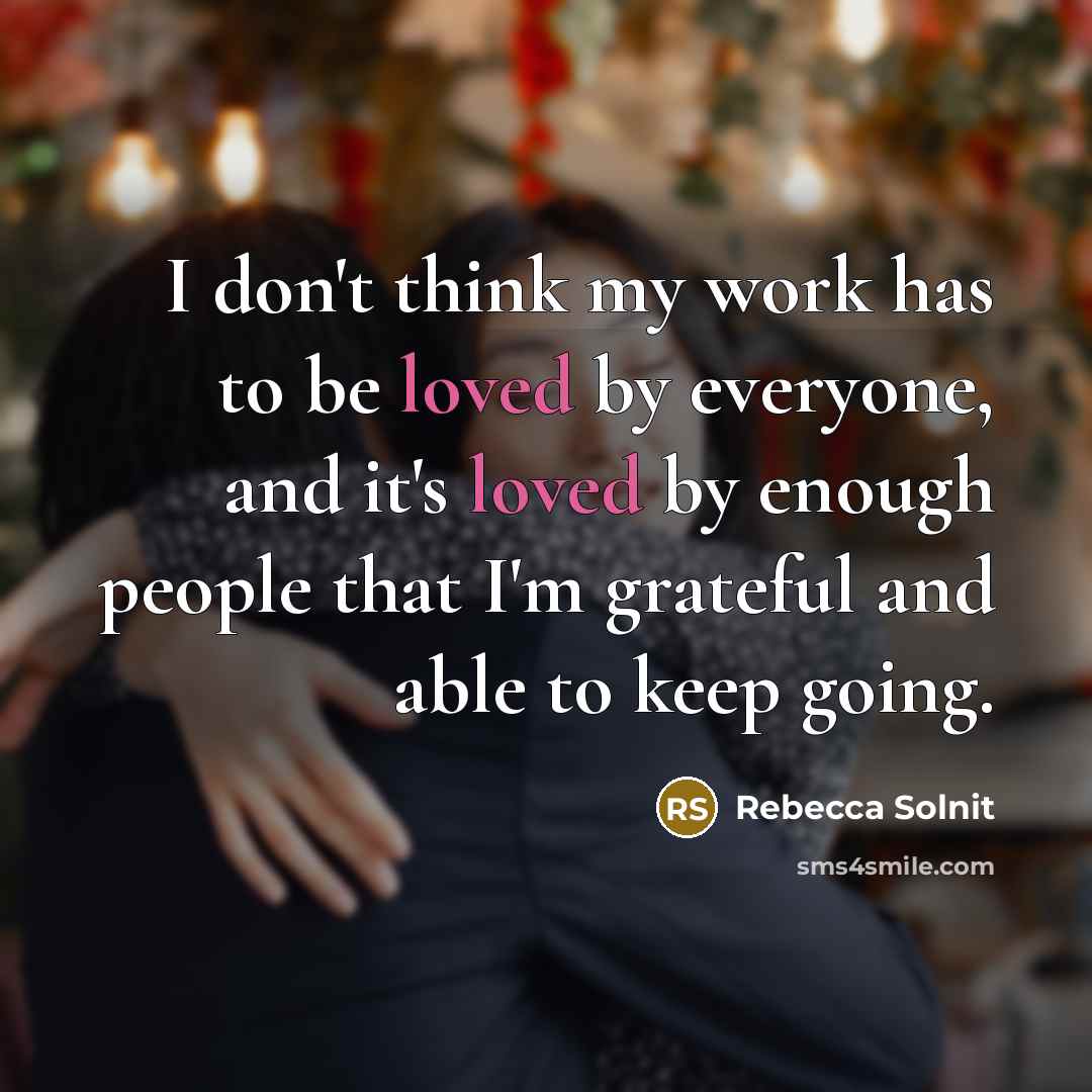 “I don't think my work has to be loved by…” quote by Rebecca Solnit