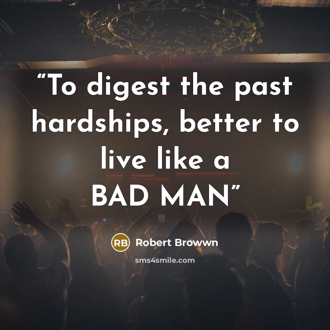 “To digest the past hardships, better to live like a BAD MAN” quote by Robert Browwn