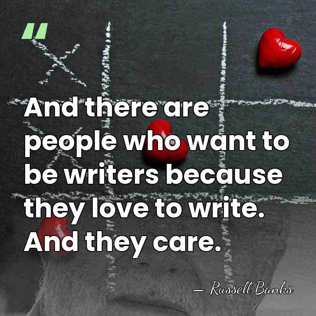 And there are people who want to be writers because they love&hellip; - Russell Banks